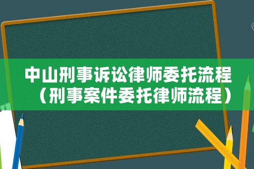 中山刑事訴訟律師委托流程（刑事案件委托律師流程）