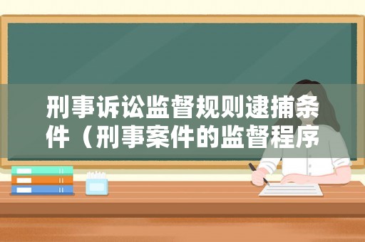 刑事訴訟監(jiān)督規(guī)則逮捕條件（刑事案件的監(jiān)督程序）