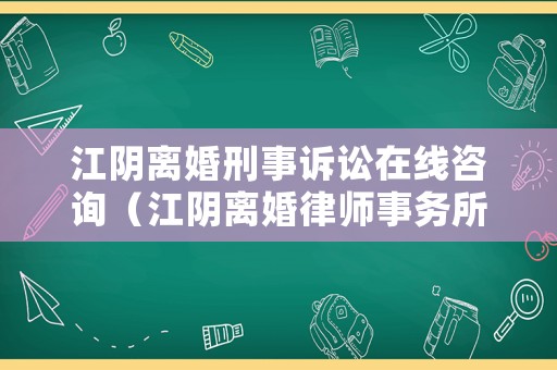 江陰離婚刑事訴訟在線咨詢（江陰離婚律師事務(wù)所免費咨詢）