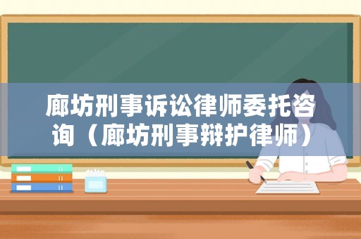 廊坊刑事訴訟律師委托咨詢（廊坊刑事辯護(hù)律師）