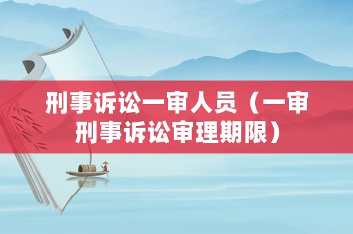 刑事訴訟一審人員（一審刑事訴訟審理期限）