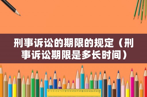 刑事訴訟的期限的規(guī)定（刑事訴訟期限是多長時間）