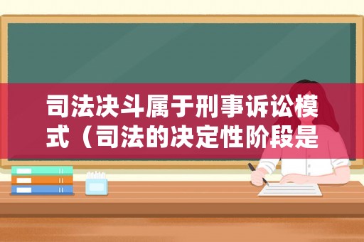 司法決斗屬于刑事訴訟模式（司法的決定性階段是什么）