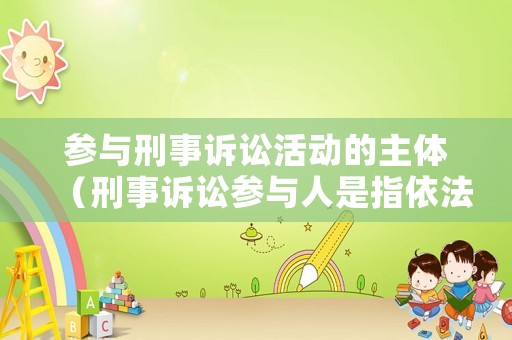 參與刑事訴訟活動的主體（刑事訴訟參與人是指依法參加刑事訴訟）
