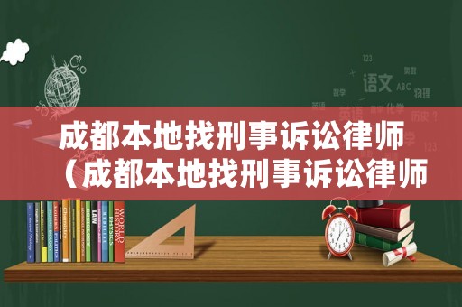 成都本地找刑事訴訟律師（成都本地找刑事訴訟律師要多少錢）