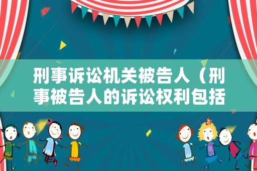 刑事訴訟機關被告人（刑事被告人的訴訟權利包括 ）