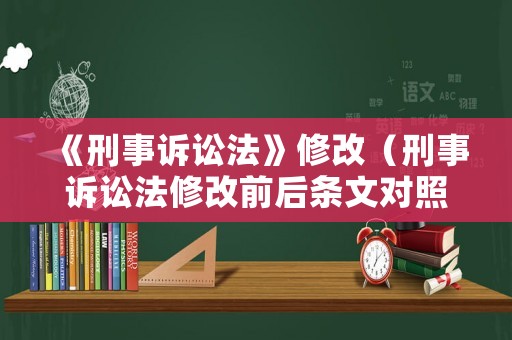《刑事訴訟法》修改（刑事訴訟法修改前后條文對照表）