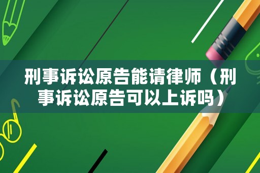 刑事訴訟原告能請律師（刑事訴訟原告可以上訴嗎）