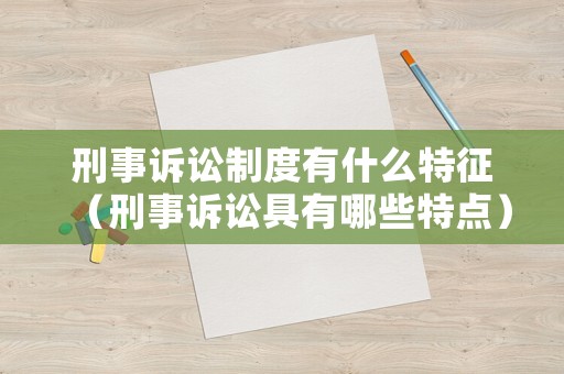 刑事訴訟制度有什么特征（刑事訴訟具有哪些特點(diǎn)）