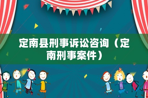定南縣刑事訴訟咨詢（定南刑事案件）