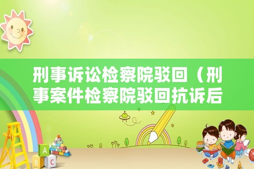 刑事訴訟檢察院駁回（刑事案件檢察院駁回抗訴后救濟(jì)途徑）