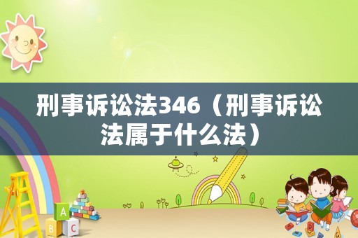 刑事訴訟法346（刑事訴訟法屬于什么法）