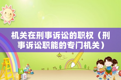 機(jī)關(guān)在刑事訴訟的職權(quán)（刑事訴訟職能的專門機(jī)關(guān)）