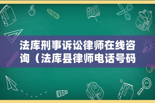 法庫(kù)刑事訴訟律師在線咨詢（法庫(kù)縣律師電話號(hào)碼）