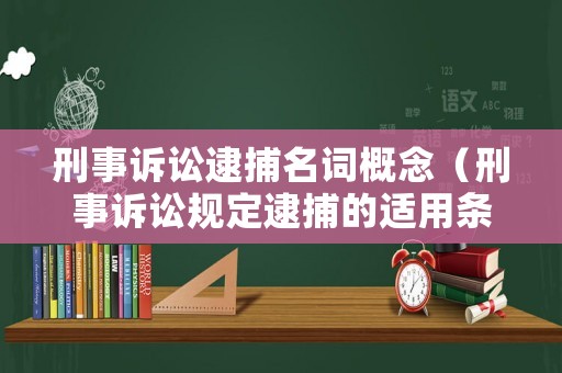 刑事訴訟逮捕名詞概念（刑事訴訟規(guī)定逮捕的適用條件）