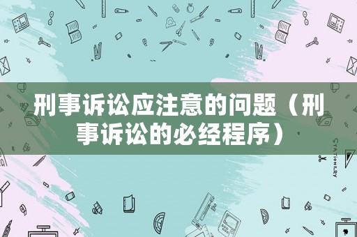 刑事訴訟應注意的問題（刑事訴訟的必經(jīng)程序）