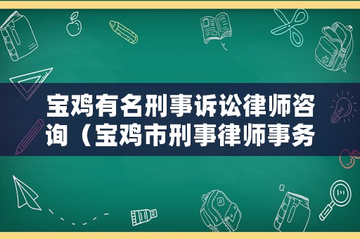 寶雞有名刑事訴訟律師咨詢（寶雞市刑事律師事務(wù)所排行）
