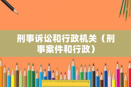 刑事訴訟和行政機(jī)關(guān)（刑事案件和行政）