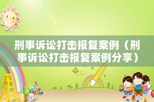 刑事訴訟打擊報復案例（刑事訴訟打擊報復案例分享）