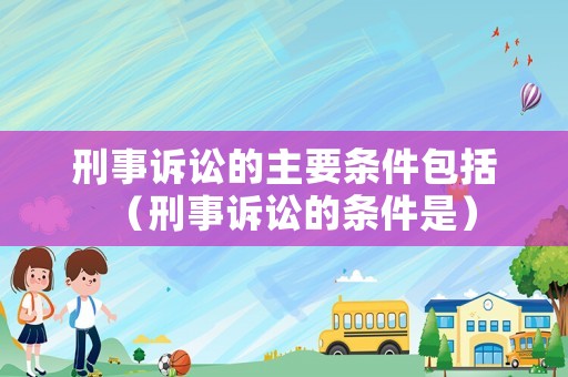刑事訴訟的主要條件包括（刑事訴訟的條件是）