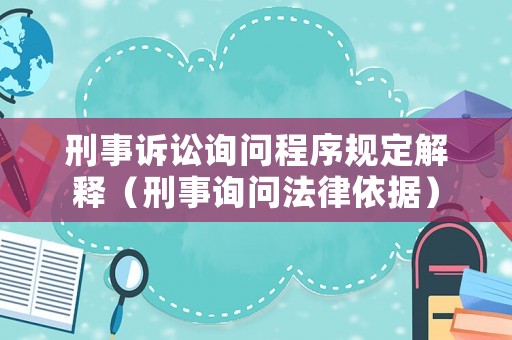 刑事訴訟詢問程序規(guī)定解釋（刑事詢問法律依據）