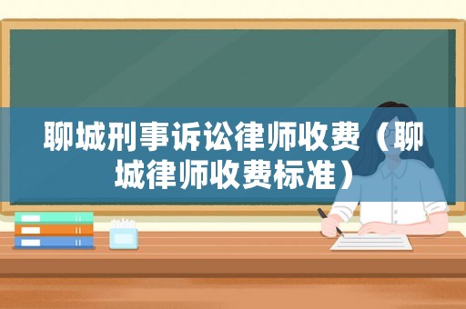 聊城刑事訴訟律師收費（聊城律師收費標準）