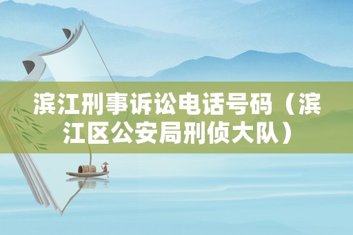濱江刑事訴訟電話號碼（濱江區(qū)公安局刑偵大隊(duì)）