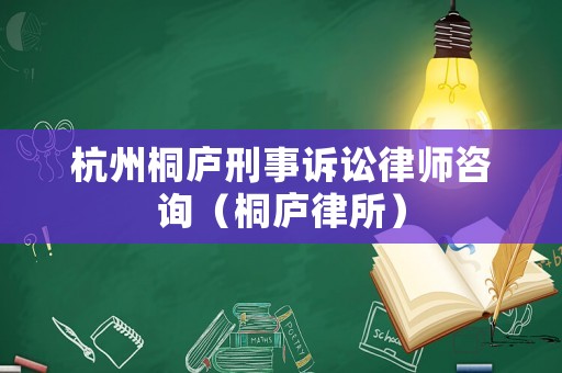 杭州桐廬刑事訴訟律師咨詢（桐廬律所）