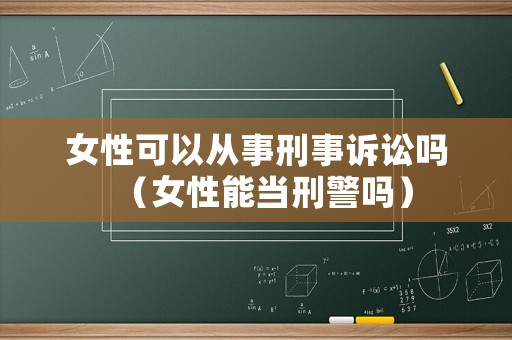 女性可以從事刑事訴訟嗎（女性能當刑警嗎）
