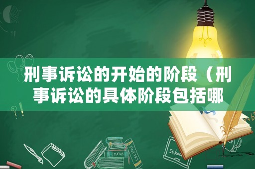 刑事訴訟的開始的階段（刑事訴訟的具體階段包括哪些）