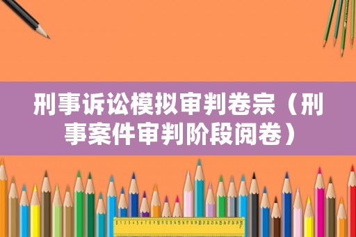 刑事訴訟模擬審判卷宗（刑事案件審判階段閱卷）
