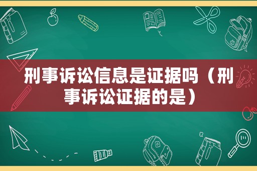刑事訴訟信息是證據(jù)嗎（刑事訴訟證據(jù)的是）