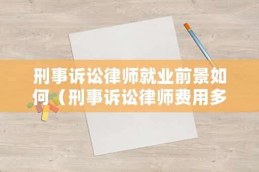 刑事訴訟律師就業(yè)前景如何（刑事訴訟律師費用多少錢）