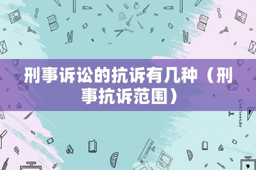 刑事訴訟的抗訴有幾種（刑事抗訴范圍）