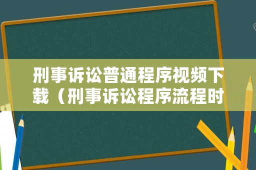 刑事訴訟普通程序視頻下載（刑事訴訟程序流程時(shí)間）
