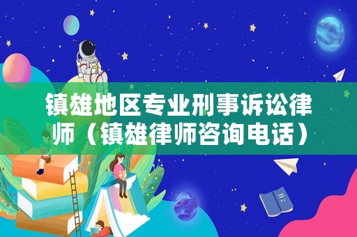 鎮(zhèn)雄地區(qū)專業(yè)刑事訴訟律師（鎮(zhèn)雄律師咨詢電話）