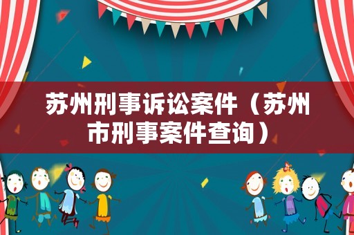 蘇州刑事訴訟案件（蘇州市刑事案件查詢）