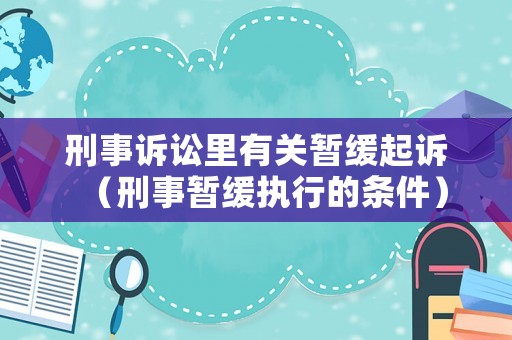 刑事訴訟里有關(guān)暫緩起訴（刑事暫緩執(zhí)行的條件）