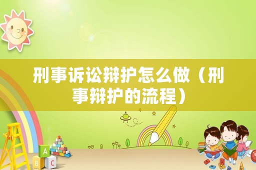 刑事訴訟辯護(hù)怎么做（刑事辯護(hù)的流程）