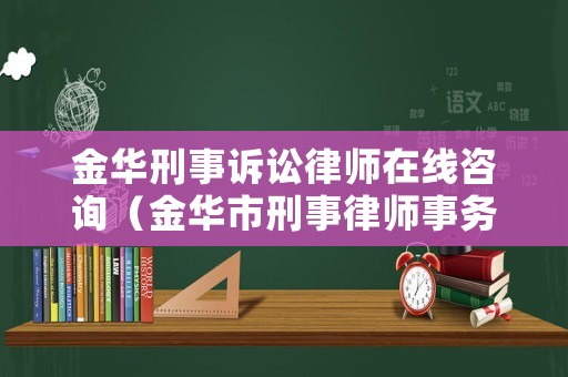 金華刑事訴訟律師在線(xiàn)咨詢(xún)（金華市刑事律師事務(wù)）
