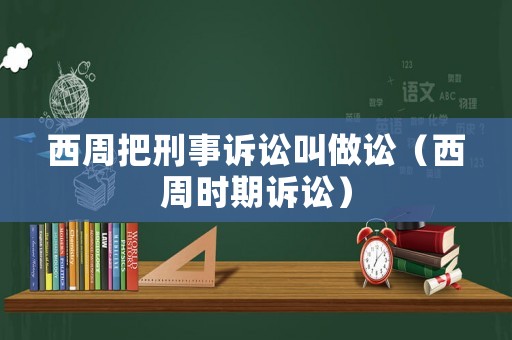 西周把刑事訴訟叫做訟（西周時(shí)期訴訟）