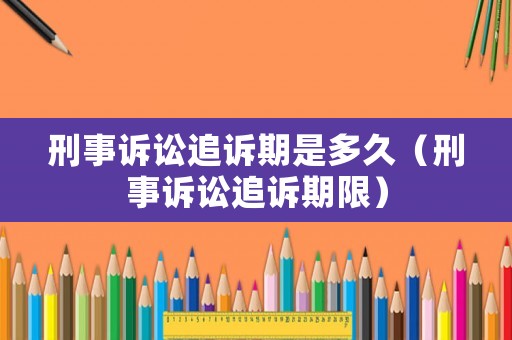 刑事訴訟追訴期是多久（刑事訴訟追訴期限）