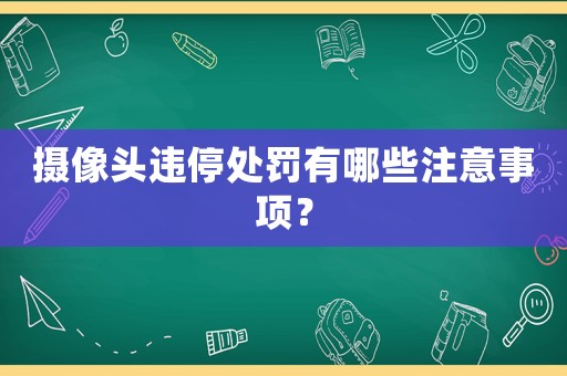 攝像頭違停處罰有哪些注意事項(xiàng)？