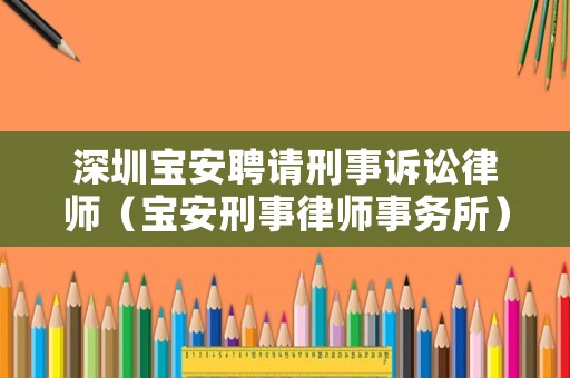 深圳寶安聘請刑事訴訟律師（寶安刑事律師事務(wù)所）