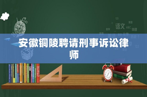 安徽銅陵聘請(qǐng)刑事訴訟律師