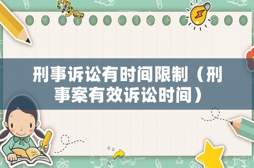 刑事訴訟有時(shí)間限制（刑事案有效訴訟時(shí)間）