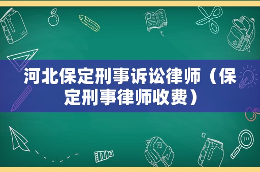 河北保定刑事訴訟律師（保定刑事律師收費(fèi)）