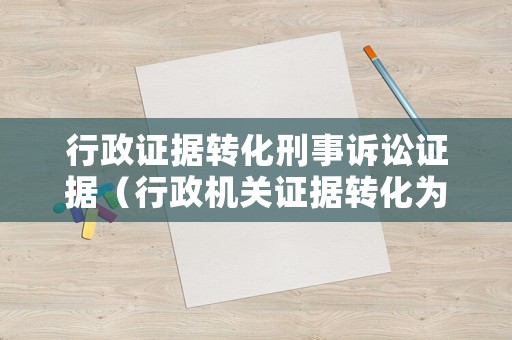 行政證據(jù)轉(zhuǎn)化刑事訴訟證據(jù)（行政機(jī)關(guān)證據(jù)轉(zhuǎn)化為刑事證據(jù)）