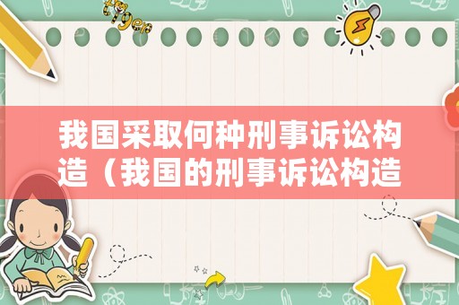 我國(guó)采取何種刑事訴訟構(gòu)造（我國(guó)的刑事訴訟構(gòu)造是什么主義）