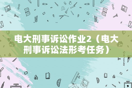 電大刑事訴訟作業(yè)2（電大刑事訴訟法形考任務(wù)）